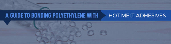 guide to bonding polyethylene with hot melt adhesives