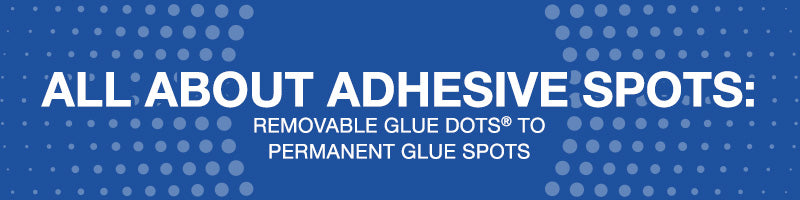 All About Adhesive Spots Removable Glue Dots® to Permanent Glue Spots