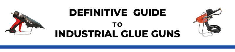 Definitive Guide to Industrial Glue Guns