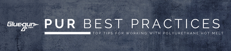PUR Best Practices - Our Top Tips for Working With Polyurethane Hot Melt Adhesives