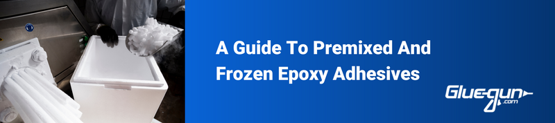 A Guide To Premixed & Frozen Epoxy Adhesives 